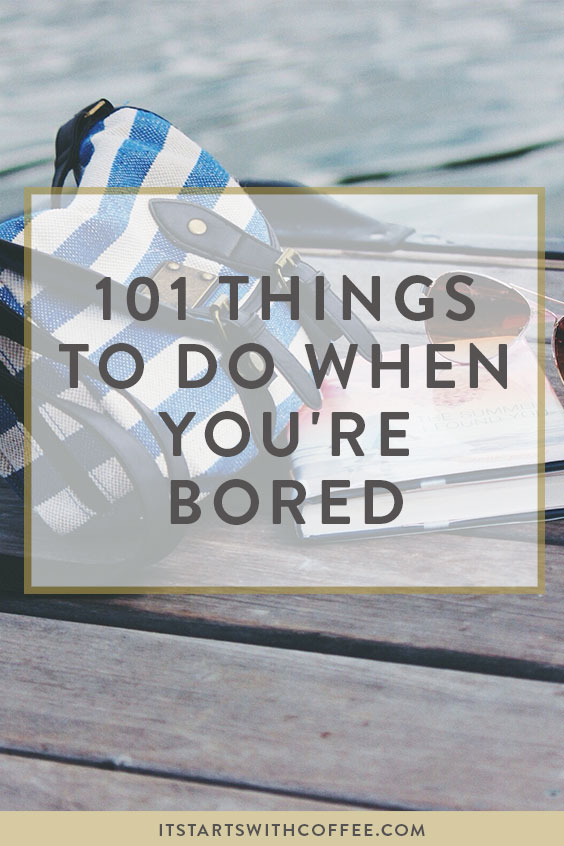 101 Things To Do When You're Bored - It Starts With Coffee - Blog by Neely  Moldovan — Lifestyle, Beauty, Motherhood, Wellness, Travel