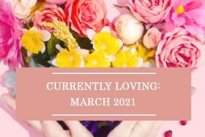 Currently Loving: March 2021
