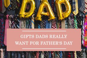 Gifts Dads Really Want For Father's Day