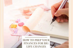 How To Prep Your Finances For Big Life Changes