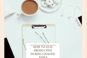 How To Stay Productive During Chaotic Times