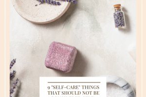 9 "Self-Care" Things that SHOULD NOT Be Considered Self-Care